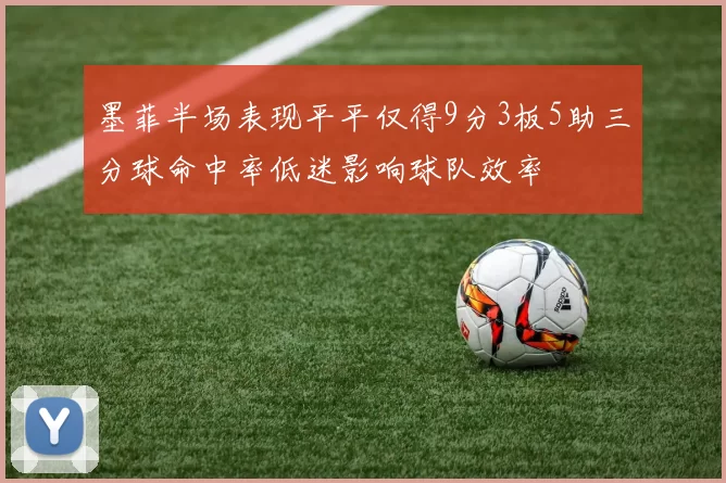 墨菲半场表现平平仅得9分3板5助三分球命中率低迷影响球队效率