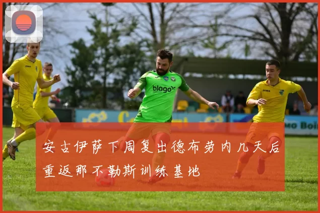 安古伊萨下周复出德布劳内几天后重返那不勒斯训练基地