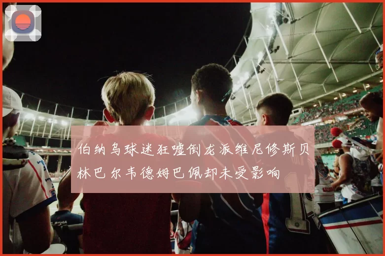 伯纳乌球迷狂嘘倒龙派维尼修斯贝林巴尔韦德姆巴佩却未受影响