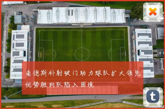南德斯补射破门助力球队扩大领先优势胜利队陷入困境