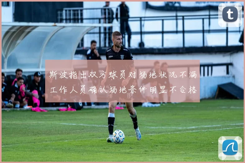 斯波指出双方球员对场地状况不满工作人员确认场地条件明显不合格