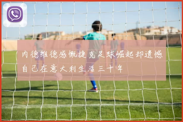 内德维德感慨捷克足球崛起却遗憾自己在意大利生活三十年