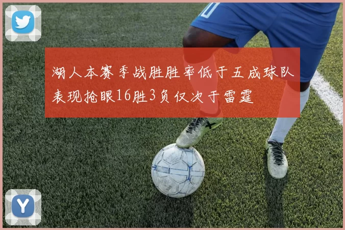 湖人本赛季战胜胜率低于五成球队表现抢眼16胜3负仅次于雷霆