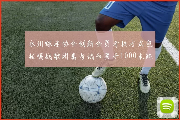 永州球迷协会创新会员考核方式包括唱战歌闭卷考试和男子1000米跑挑战