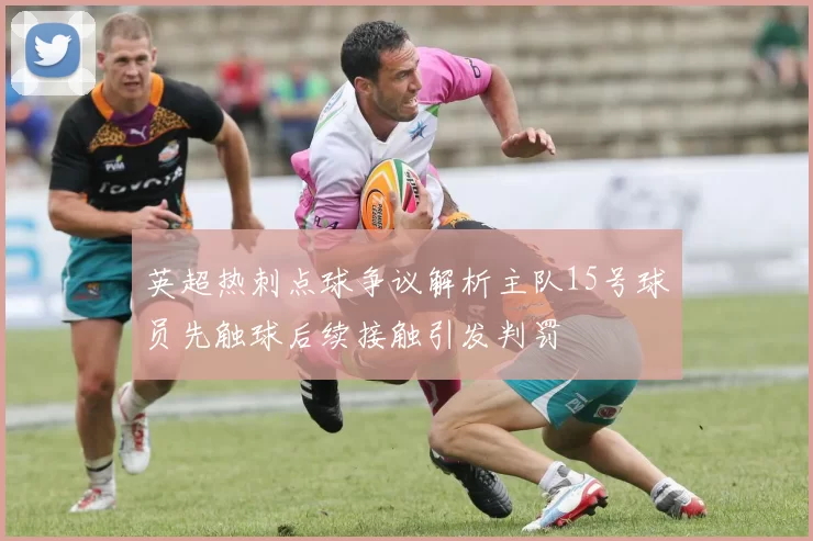 英超热刺点球争议解析主队15号球员先触球后续接触引发判罚